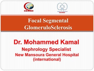 1
Focal Segmental
GlomeruloSclerosis
Dr. Mohammed Kamal
Nephrology Specialist
New Mansoura General Hospital
(international)
 