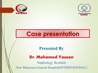 Case presentation
Presented By
Dr. Mohamed Yaseen
Nephrology Resident
New Mansoura General Hospital(INTERNATIONAL)
 