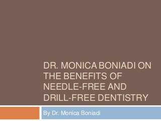 DR. MONICA BONIADI ON
THE BENEFITS OF
NEEDLE-FREE AND
DRILL-FREE DENTISTRY
By Dr. Monica Boniadi

 