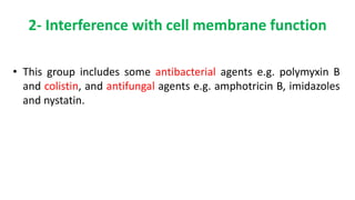 2- Interference with cell membrane function
• This group includes some antibacterial agents e.g. polymyxin B
and colistin, and antifungal agents e.g. amphotricin B, imidazoles
and nystatin.
 