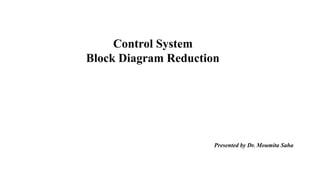 Control System
Block Diagram Reduction
Presented by Dr. Moumita Saha
 