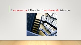 Il est retourné à l’escalier. Il est descendu très vite.
 
