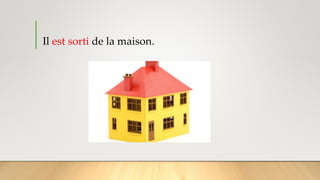 Il est sorti de la maison.
 