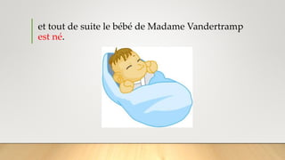 et tout de suite le bébé de Madame Vandertramp
est né.
 