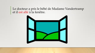Le docteur a pris le bébé de Madame Vandertramp
et il est allé à la fenêtre.
 