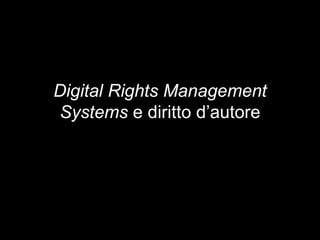 Digital Rights Management
Systems e diritto d’autore
 