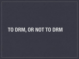 TO DRM, OR NOT TO DRM
 