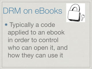 DRM on eBooks
Typically a code
applied to an ebook
in order to control
who can open it, and
how they can use it
 