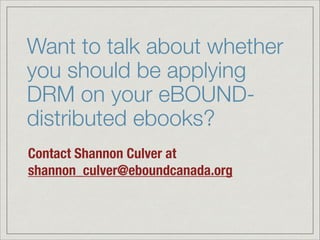 Want to talk about whether
you should be applying
DRM on your eBOUND-
distributed ebooks?
Contact Shannon Culver at
shannon_culver@eboundcanada.org
 