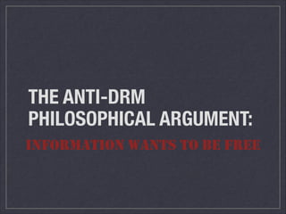 THE ANTI-DRM
PHILOSOPHICAL ARGUMENT:
INFORMATION WANTS TO BE FREE
 