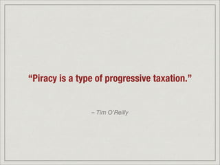 “Piracy is a type of progressive taxation.”
– Tim O’Reilly
 