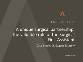 June 4, 2015
A unique surgical partnership:
the valuable role of the Surgical
First Assistant
Case Study: Dr. Eugene Murphy
 