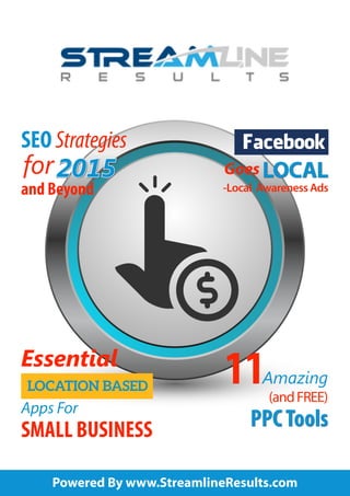 Essential
LOCATION BASED
SMALL BUSINESS
SEO Strategies
for
and Beyond
Facebook
Goes
-Local Awareness Ads
11(andFREE)
PPCTools
Amazing
Apps For
2015 LOCAL
Powered By www.StreamlineResults.com
 
