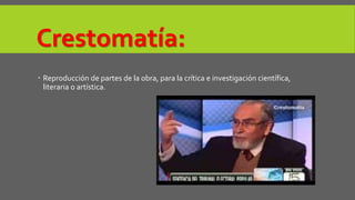 Crestomatía: 
 Reproducción de partes de la obra, para la crítica e investigación científica, 
literaria o artística. 
 