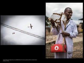 https://www.technologyreview.com/s/608034/blood-from-the-sky-ziplines-ambitious-medical-drone-
delivery-in-africa/
 