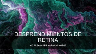DESPRENDIMIENTOS DE
RETINA
MD ALEXANDER NARANJO NOBOA
 