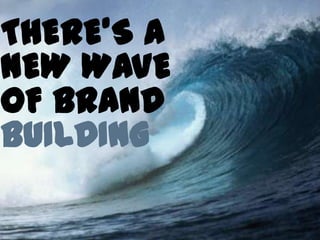 THERE’S A
NEW WAVE
OF BRAND
BUILDING
 