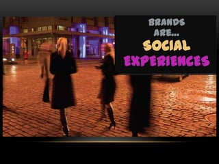 BRANDS
    are…
  SOCIAL
EXPERIENCES
 