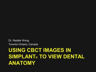 Dr. Natalie Wong
Toronto Ontario, Canada

USING CBCT IMAGES IN
SIMPLANT® TO VIEW DENTAL
ANATOMY
 