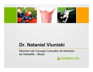Dr. Nataniel Viuniski
Miembro del Consejo Consultor de Nutrición
de Herbalife – Brasil
 