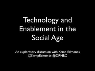 Technology and
  Enablement in the
     Social Age
An exploratory discussion with Kemp Edmonds
        @KempEdmonds @DRNBC
 