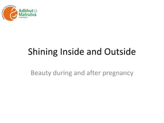 Shining Inside and Outside
Beauty during and after pregnancy
 