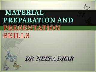 MATERIAL PREPARATION AND PRESENTATION SKILLS Dr. NeeraDhar 