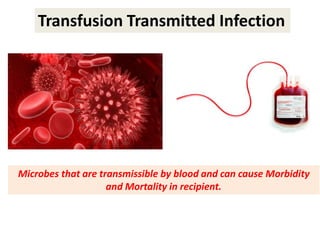 Transfusion Transmitted Infection
Microbes that are transmissible by blood and can cause Morbidity
and Mortality in recipient.
 