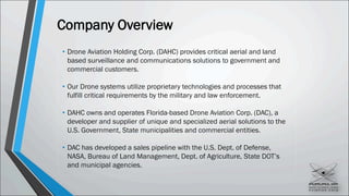 Company Overview
• Drone Aviation Holding Corp. (DAHC) provides critical aerial and land
based surveillance and communicat...