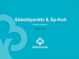 Säästöpankki & Sp-Koti
Asuntomarkkinat
Kevät 2016
 
