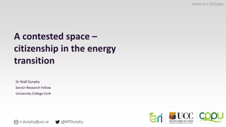 www.seai.ie
www.ucc.ie/cppu
Dr Niall Dunphy
Senior Research Fellow
University College Cork
A contested space –
citizenship in the energy
transition
@NPDunphy
n.dunphy@ucc.ie
 