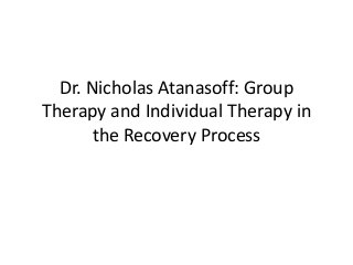 Dr. Nicholas Atanasoff: Group
Therapy and Individual Therapy in
the Recovery Process
 