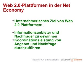 Web 2.0-Plattformen in der Net Economy Unternehmerisches Ziel von Web 2.0 Plattformen:  Informationsanbieter und Nachfrager zu gewinnen Koordinationsleistung von Angebot und Nachfrage durchzuführen 