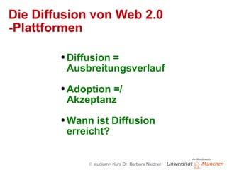 Die Diffusion von Web 2.0 -Plattformen Diffusion = Ausbreitungsverlauf Adoption =/ Akzeptanz Wann ist Diffusion erreicht? 