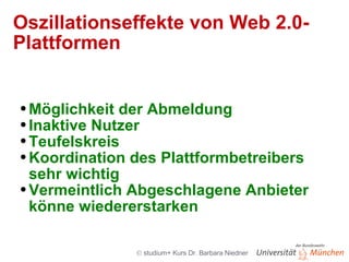 Oszillationseffekte von Web 2.0-Plattformen Möglichkeit der Abmeldung Inaktive Nutzer Teufelskreis Koordination des Plattformbetreibers sehr wichtig Vermeintlich Abgeschlagene Anbieter könne wiedererstarken 