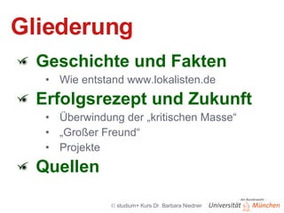 Gliederung Geschichte und Fakten Wie entstand www.lokalisten.de Erfolgsrezept und Zukunft Überwindung der „kritischen Masse“ „ Großer Freund“ Projekte Quellen 