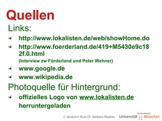 Quellen Links: http://www.lokalisten.de/web/showHome.do http://www.foerderland.de/419+M5430e9c182f.0.html (Interview zw Förderland und Peter Wehner)‏ www.google.de www.wikipedia.de Photoquelle für Hintergrund: offizielles Logo von  www.lokalisten.de herruntergeladen 
