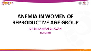 ANEMIA IN WOMEN OF
REPRODUCTIVE AGE GROUP
DR NIRANJAN CHAVAN
16/07/2022
 