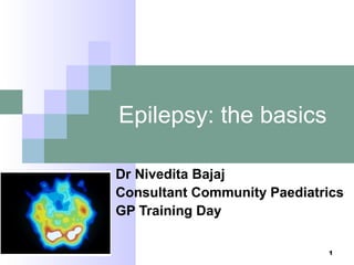 Epilepsy: the basics
Dr Nivedita Bajaj
Consultant Community Paediatrics
GP Training Day
1
 