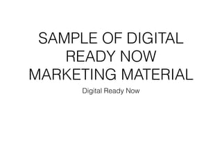 SAMPLE OF DIGITAL
READY NOW
MARKETING MATERIAL
Digital Ready Now
 