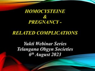 HOMOCYSTEINE
&
PREGNANCY -
RELATED COMPLICATIONS
Yukti Webinar Series
Telangana Obgyn Societies
6th August 2023
 
