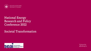 University
ofGalway.ie
National Energy
Research and Policy
Conference 2022
Societal Transformation
 