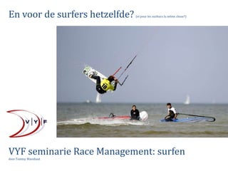 En voor de surfers hetzelfde?

(et pour les surfeurs la même chose?)

VYF seminarie Race Management: surfen
door Tommy Maenhaut

 
