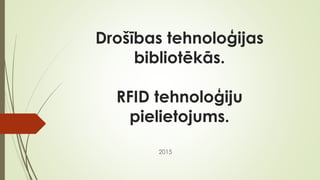 Drošības tehnoloģijas
bibliotēkās.
RFID tehnoloģiju
pielietojums.
2015
 