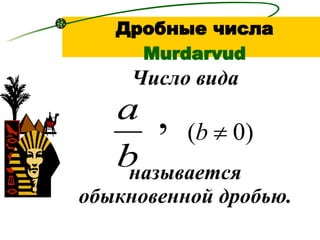 Число вида называется обыкновенной дробью. , Дробные числа   Murdarvud 