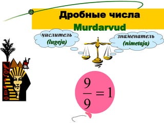 Дробные числа   Murdarvud знаменатель   (nimetaja) числитель   (lugeja) 