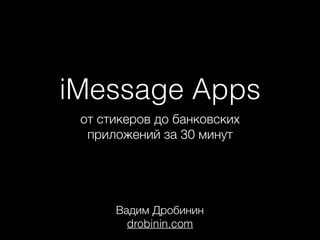 iMessage Apps
от стикеров до банковских
приложений за 30 минут
Вадим Дробинин
drobinin.com
 