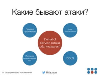 @ValzevulЗащищаем себя и пользователей
Какие бывают атаки?
12
Denial of
Service (атаки
обслуживания)
Спам
уведомлениями
DDoS
Падение
приложения
Излишнее
использование
API
 