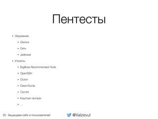 @ValzevulЗащищаем себя и пользователей
Пентесты
• Окружение:
• iDevice
• Сеть
• Jailbreak
• Утилиты:
• BigBoss Recommended Tools
• OpenSSH
• Clutch
• Class-Dump
• Cycript
• Keychain dumper
• …
20
 