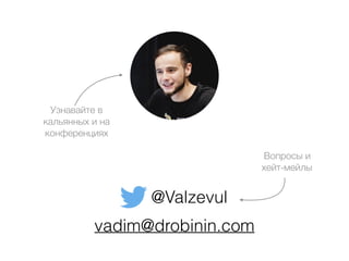 vadim@drobinin.com
Вопросы и
хейт-мейлы
@Valzevul
Узнавайте в
кальянных и на
конференциях
 
